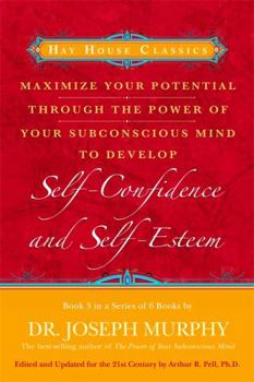 Maximize Your Potential Through the Power of Your Subconscious Mind to Develop Self-Confidence and Self-Esteem: Book 3 - Book #3 of the Maximize Your Potential Through the Power of your Subconscious Mind