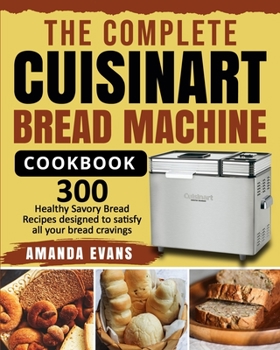 Paperback The Complete Cuisinart Bread Machine Cookbook: 300 Healthy Savory Bread Recipes designed to satisfy all your bread cravings Book