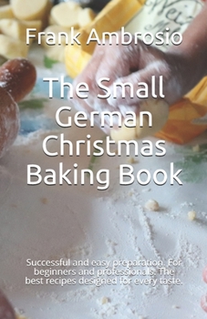 Paperback The Small German Christmas Baking Book: Successful and easy preparation. For beginners and professionals. The best recipes designed for every taste. Book