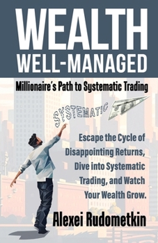 Paperback Wealth Well-Managed: Millionaire's Path to Systematic Trading: Escape the Cycle of Disappointing Returns, Dive into Systematic Trading, and Watch Your Book