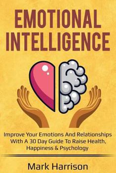 Paperback Emotional Intelligence: Improve Your Emotions and Relationships with a 30 Day Guide to Raise Health, Happiness & Psychology Book