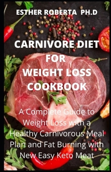 CARNIVORE DIET FOR WEIGHT LOSS COOKBOOK: Complete Guide to Weight Loss with a Healthy Carnivorous Meal Plan and Fat Burning with New Easy Keto Meat Recipes
