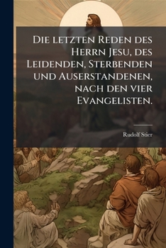 Paperback Die letzten Reden des Herrn Jesu, des Leidenden, Sterbenden und Auserstandenen, nach den vier Evangelisten. [German] Book
