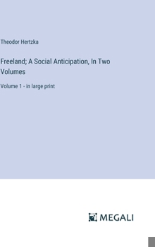 Freeland; A Social Anticipation, In Two Volumes: Volume 1 - in large print
