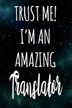 Trust Me! I'm An Amazing Translator: The perfect gift for the professional in your life - Funny 119 page lined journal!
