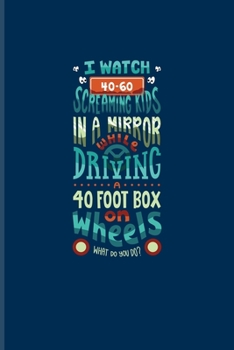 Paperback I Watch 40-60 Screaming Kids In A Mirror While Driving A 40 Foot Box On Wheels...: Funny Bus Driving Quote Undated Planner - Weekly & Monthly No Year Book