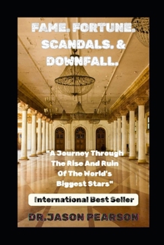 Fame. Fortune. Scandal. Downfall:: A Journey Through the Rise and Ruin of the World’s Biggest Stars