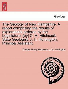 Paperback The Geology of New Hampshire. A report comprising the results of explorations ordered by the Legislature, [by] C. H. Hitchcock, State Geologist, J. H. Book