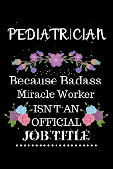 Paperback Pediatrician Because Badass Miracle Worker Isn't an Official Job Title: Lined Notebook Gift for Pediatrician. Notebook / Diary / Thanksgiving & Christ Book