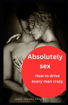 Paperback Absolutely sex: How to drive every man crazy: NEW 2023 Book