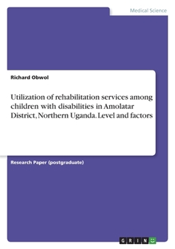 Paperback Utilization of rehabilitation services among children with disabilities in Amolatar District, Northern Uganda. Level and factors Book