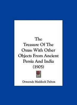 Hardcover The Treasure Of The Oxus: With Other Objects From Ancient Persia And India (1905) Book
