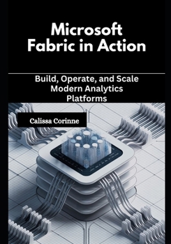 Paperback Microsoft Fabric in Action: Build, Operate, and Scale Modern Analytics Platforms Book