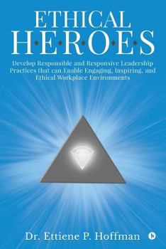 Paperback Ethical HEROES: Develop Responsible and Responsive Leadership Practices that can Enable Engaging, Inspiring, and Ethical Workplace Environments Book