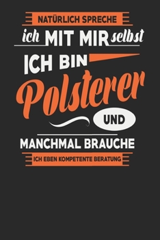 Natürlich Spreche Ich Mit Mir Selbst Ich bin Polsterer Und Manchmal Brauche Ich Eben Kompetente Beratung: Polsterer Notizbuch | Polsterer Geschenke | ... Karierte Seiten | ca. A 5 (German Edition)