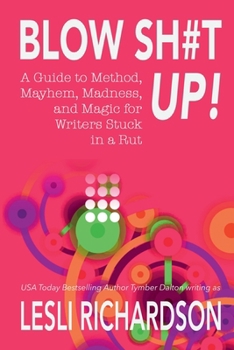 Blow Shit Up!: A Guide to Method, Mayhem, Madness, and Magic for Writers Stuck in a Rut
