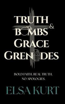 Truth Bombs & Grace Grenades: Bold Faith. Real Truth. No Apologies