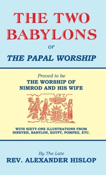 Hardcover The Two Babylons, Or the Papal Worship: Proved to be THE WORSHIP OF NIMROD AND HIS WIFE Book