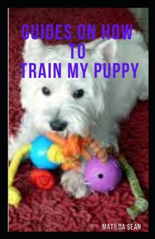 Paperback Guides on How to Train My Puppy: complete guides on how to train your puppy Book