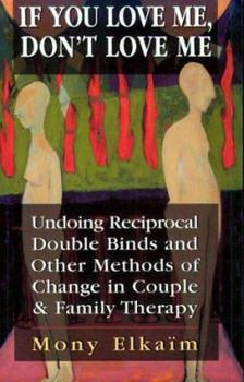 Paperback If You Love Me, Don't Love Me: Undoing Reciprocal Double Binds and Other Methods of Change in Couple and Family Therapy Book