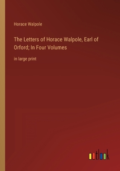 The Letters of Horace Walpole, Earl of Orford; In Four Volumes: in large print