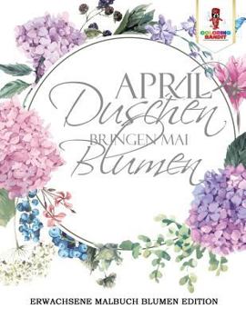 Paperback April Duschen bringen Mai Blumen: Erwachsene Malbuch Blumen Edition [German] Book