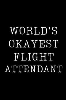 Paperback Worlds Okayest Flight Attendant: Blank Lined Journal For Taking Notes, Journaling, Funny Gift, Gag Gift For Coworker or Family Member Book