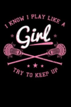 I Know I Play Like A Girl Try To Keep Up: Lacrosse Notebook to Write in, 6x9, Lined, 120 Pages Journal