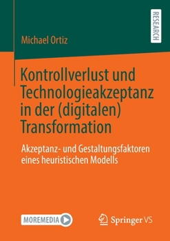 Paperback Kontrollverlust Und Technologieakzeptanz in Der (Digitalen) Transformation: Akzeptanz- Und Gestaltungsfaktoren Eines Heuristischen Modells [German] Book