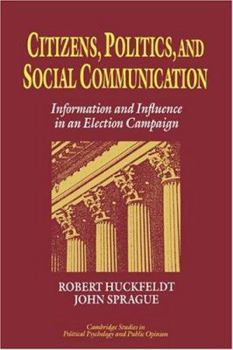 Citizens, Politics and Social Communication: Information and Influence in an Election Campaign (Cambridge Studies in Public Opinion and Political Psychology) - Book  of the Cambridge Studies in Public Opinion and Political Psychology