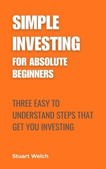 Paperback Simple Investing For Absolute Beginners: Three Easy To Understand Steps That Get You Investing Book
