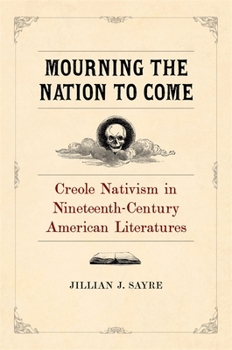 Mourning the Nation to Come: Creole Nativism in Nineteenth-Century American Literatures