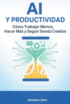 AI y Productividad: Cómo Trabajar Menos, Hacer Más y Seguir Siendo Creativo (Vivir con la IA – Cómo la inteligencia artificial transforma tu vida) (Spanish Edition)