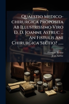 Quaestio Medico-chirurgica Proposita Ab Illustrissimo Viro D. D. Joanne Astruc ... An Fistulis Ani Chirurgica Sectio? ......
