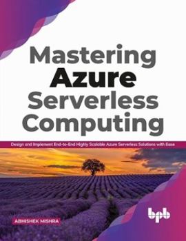 Paperback Mastering Azure Serverless Computing: Design and Implement End-To-End Highly Scalable Azure Serverless Solutions with Ease Book