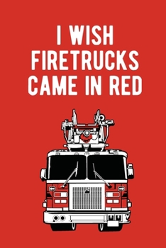 I wish firetruck came in red funny Fireman notebook [6x9][lined][110pages]: Firefighter firemen fireman gift notebook journal for logs, notes