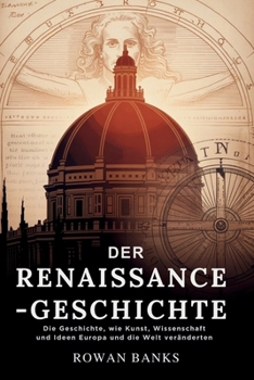 Der Renaissance-Geschichte: Die Geschichte, wie Kunst, Wissenschaft und Ideen Europa und die Welt veränderten (German Edition)