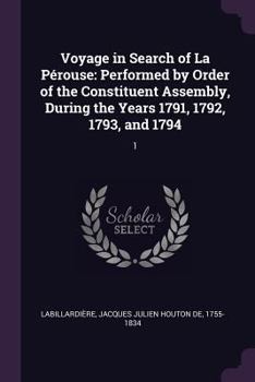 Voyage in Search of La Pérouse: Performed by Order of the Constituent Assembly, During the Years 1791, 1792, 1793, and 1794: 1