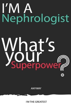 I'm a Nephrologist, What's Your Superpower ? Unique customized Gift for Nephrologist doctor  - Journal with beautiful colors, 120 Page, Thoughtful ... notebook): Thank You Gift for doctor