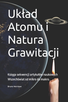 Uklad Atomu i Natura Grawitacji: Księga sekwencji artykulów naukowych Wszechświat od mikro do makro.