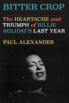 Hardcover Bitter Crop: The Heartache and Triumph of Billie Holiday's Last Year Book