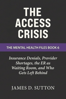 The Access Crisis: Insurance Denials, Provider Shortages, the ER as Waiting Room, and Who Gets Left Behind (The Mental Health Files)