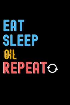 Eat, Sleep, Oil, Repeat Notebook - Oil Funny Gift: Lined Notebook / Journal Gift, 120 Pages, 6x9, Soft Cover, Matte Finish