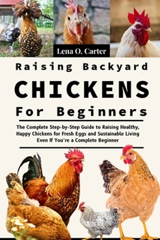 Paperback Raising Backyard Chickens For Beginners: The Complete Step-By-Step Guide To Raising Healthy, Happy Chickens For Fresh Eggs And Sustainable Living Even Book