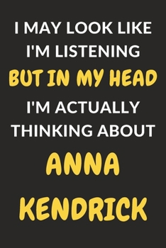 Paperback I May Look Like I'm Listening But In My Head I'm Actually Thinking About Anna Kendrick: Anna Kendrick Journal Notebook to Write Down Things, Take Note Book