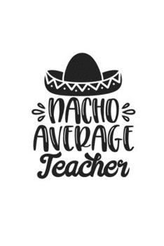 Nacho Average Teacher: Lined Blank Notebook Journal With Funny Sassy Sayings, Great Gifts For Coworkers, Employees, Women, And Family