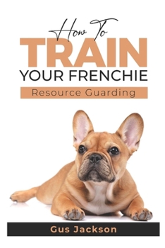 Paperback How to train your Frenchie - Book 1: Understanding Resource Guarding Book