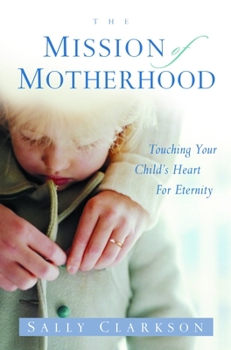 Paperback The Mission of Motherhood: Touching Your Child's Heart of Eternity Book