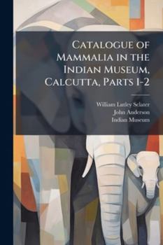 Catalogue of Mammalia in the Indian Museum, Calcutta
