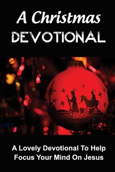 Paperback A Christmas Devotional: A Lovely Devotional To Help Focus Your Mind On Jesus Book